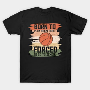Born To Play Basketball Forced To Go To School T-Shirt